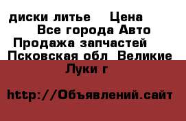 диски литье  › Цена ­ 8 000 - Все города Авто » Продажа запчастей   . Псковская обл.,Великие Луки г.